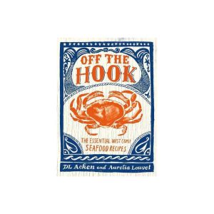 Off the Hook: Essential West Coast Seafood Recipes by DL Acken